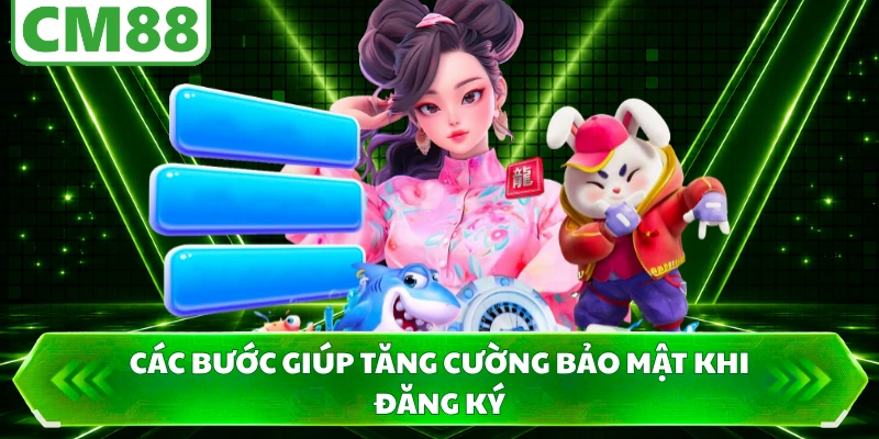 Các bước giúp tăng cường bảo mật khi đăng ký