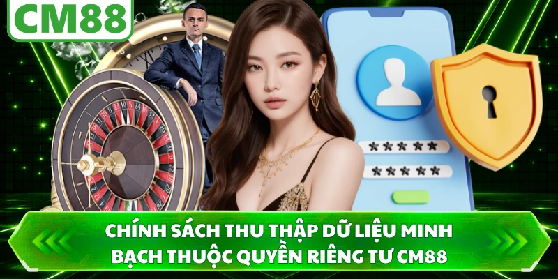 Chính sách thu thập dữ liệu minh bạch thuộc quyền riêng tư CM88
