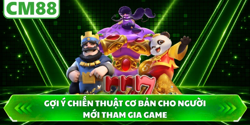 Gợi ý chiến thuật cơ bản cho người mới tham gia game