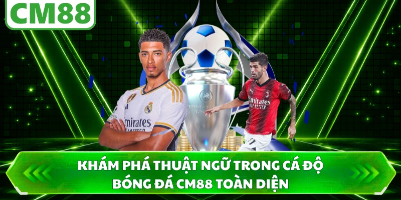 Khám phá thuật ngữ trong cá độ bóng đá CM88 toàn diện