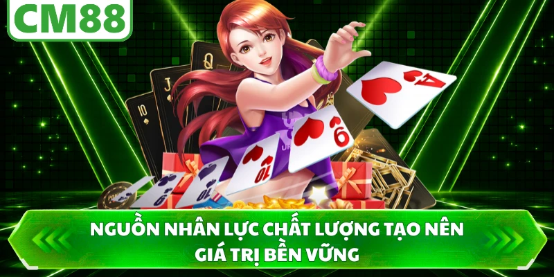 Nguồn nhân lực chất lượng tạo nên giá trị bền vững