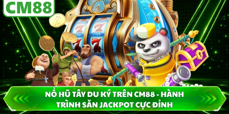 Nổ Hũ Tây Du Ký Trên CM88 - Hành Trình Săn Jackpot Cực Đỉnh