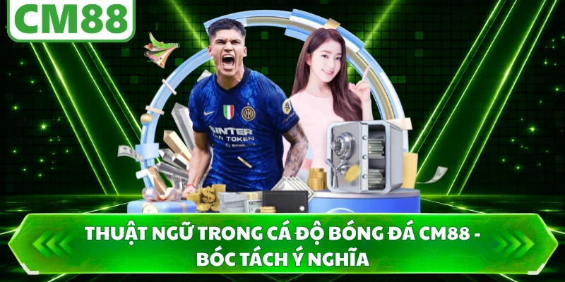 Thuật Ngữ Trong Cá Độ Bóng Đá CM88 - Bóc Tách Ý Nghĩa