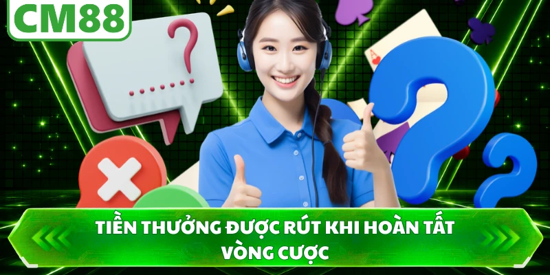 Tiền thưởng được rút khi hoàn tất vòng cược