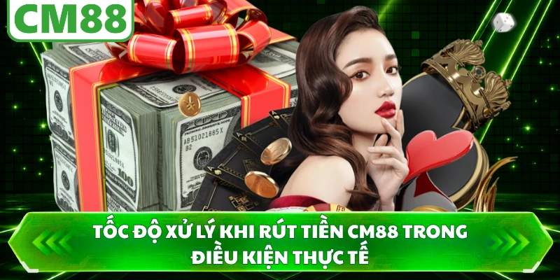 Tốc độ xử lý khi rút tiền CM88 trong điều kiện thực tế