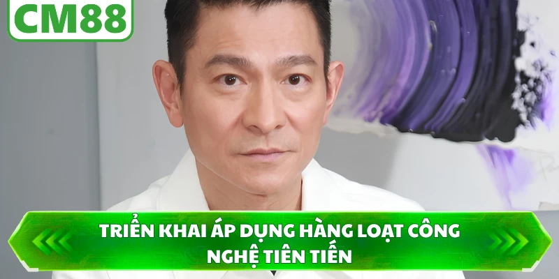 Triển khai áp dụng hàng loạt công nghệ tiên tiến