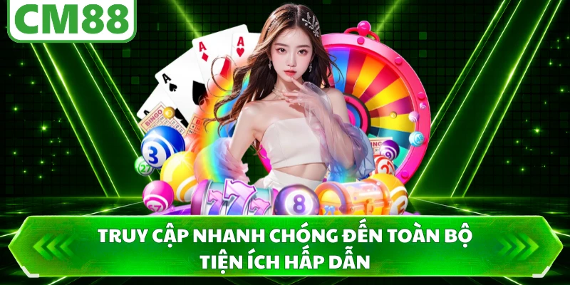 Truy cập nhanh chóng đến toàn bộ tiện ích hấp dẫn