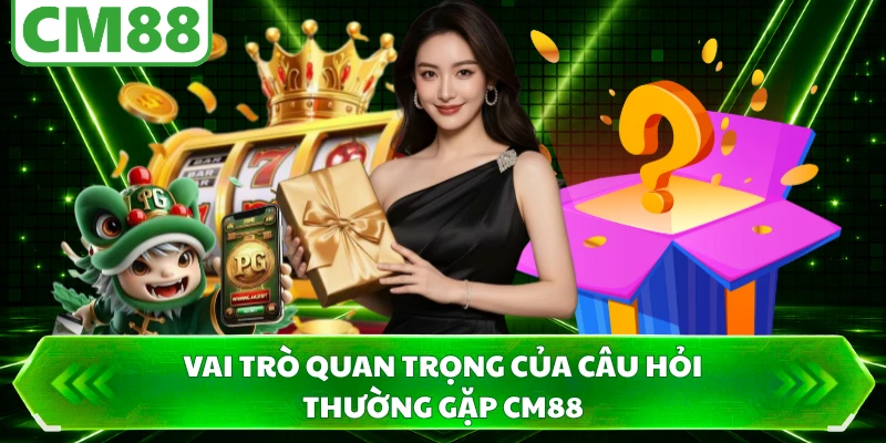 Vai trò quan trọng của câu hỏi thường gặp CM88